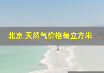 北京 天然气价格每立方米